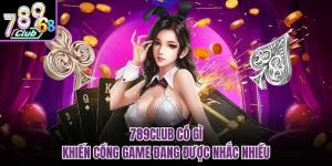 789CLUB Có Gì Khiến Cổng Game Đang Được Nhắc Nhiều