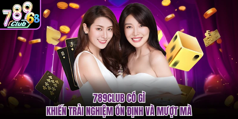 789CLUB có gì khiến trải nghiệm ổn định và mượt mà