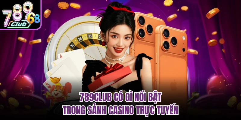 789CLUB có gì nổi bật trong sảnh casino trực tuyến