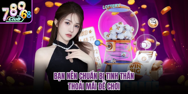 Bạn nên chuẩn bị tinh thần thoải mái để chơi