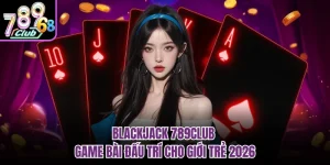 Blackjack 789CLUB - Game Bài Đấu Trí Cho Giới Trẻ 2026