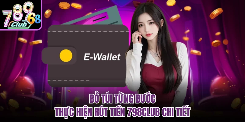 Bỏ túi từng bước thực hiện rút tiền 798CLUB chi tiết
