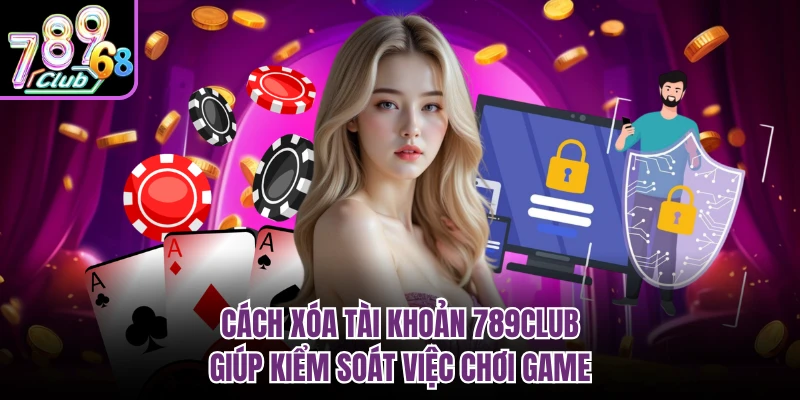 Cách xóa tài khoản 789CLUB giúp kiểm soát việc chơi game 