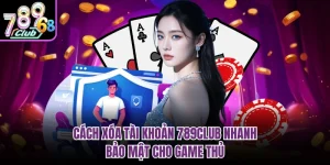 Cách Xóa Tài Khoản 789CLUB Nhanh, Bảo Mật Cho Game Thủ
