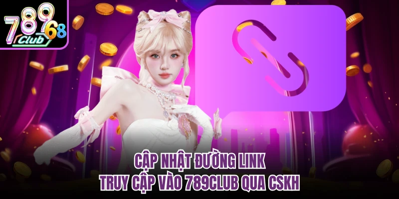 Cập nhật đường link truy cập vào 789CLUB qua CSKH