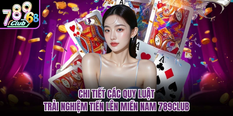 Chi tiết các quy luật trải nghiệm tiến lên miền nam 789CLUB