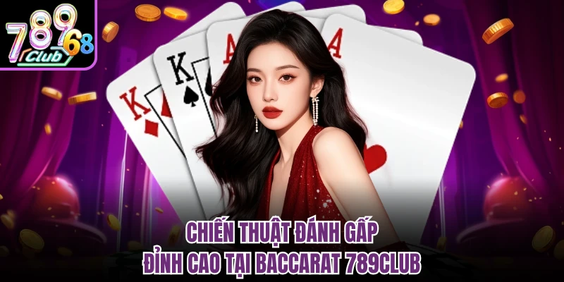 Chiến thuật đánh gấp đỉnh cao tại baccarat 789CLUB