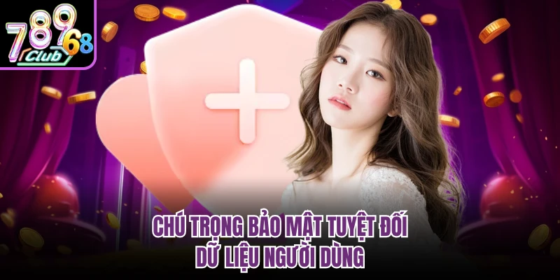 Chú trọng bảo mật tuyệt đối dữ liệu người dùng