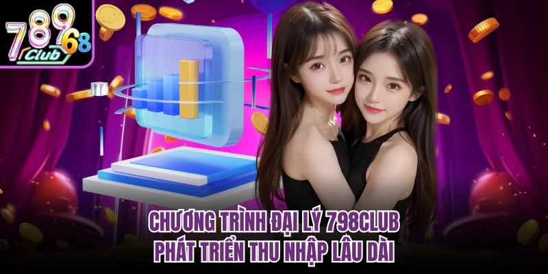 Chương trình đại lý 798CLUB phát triển thu nhập lâu dài