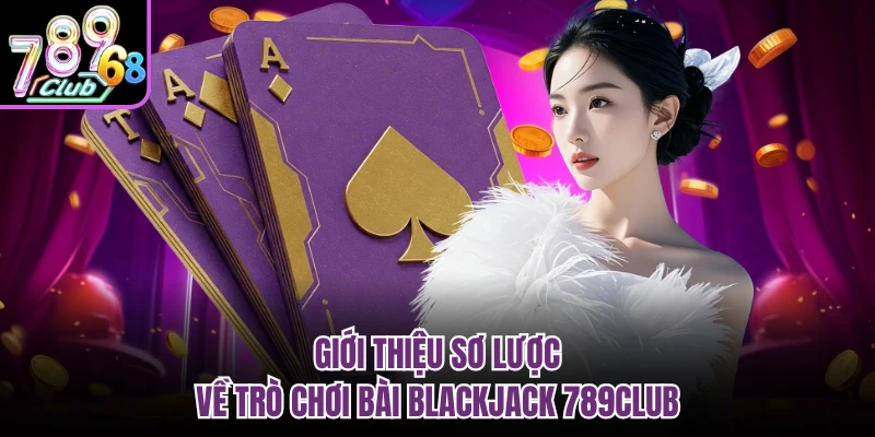 Giới thiệu sơ lược về trò chơi bài Blackjack 789CLUB