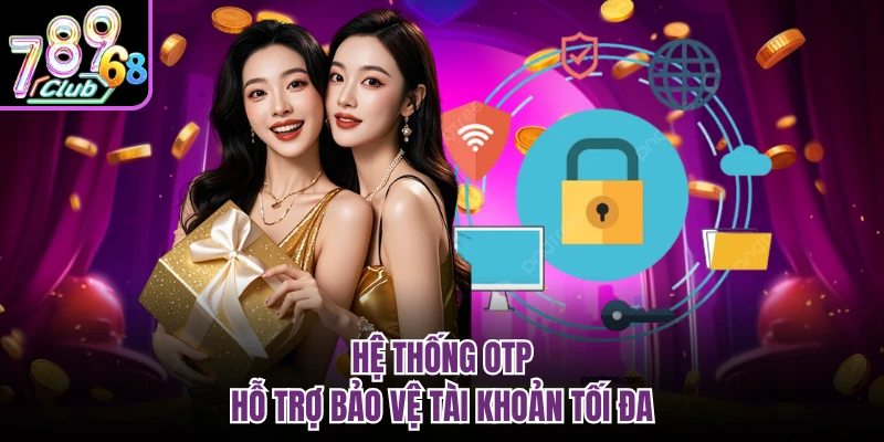 Hệ thống OTP hỗ trợ bảo vệ tài khoản tối đa