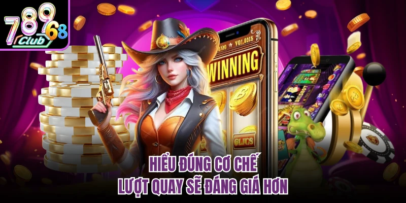 Hiểu đúng cơ chế, lượt quay sẽ đáng giá hơn
