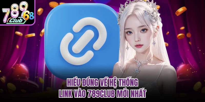 Hiểu đúng về hệ thống link vào 789CLUB mới nhất