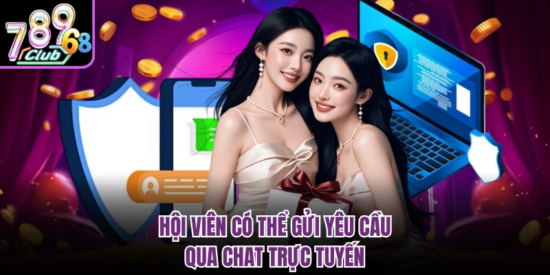 Hội viên có thể gửi yêu cầu qua chat trực tuyến
