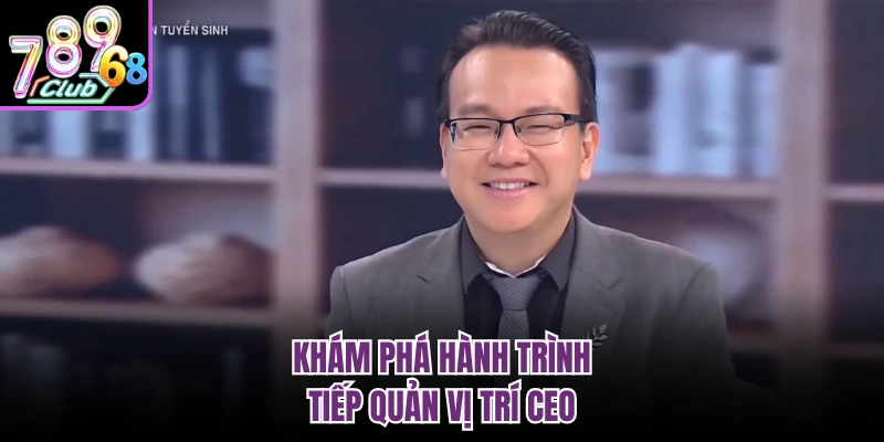 Khám phá hành trình tiếp quản vị trí CEO