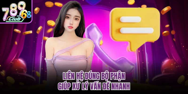 Liên hệ đúng bộ phận giúp xử lý vấn đề nhanh