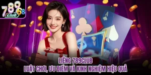 Liêng 789Club | Luật Chơi, Ưu Điểm Và Kinh Nghiệm Hiệu Quả