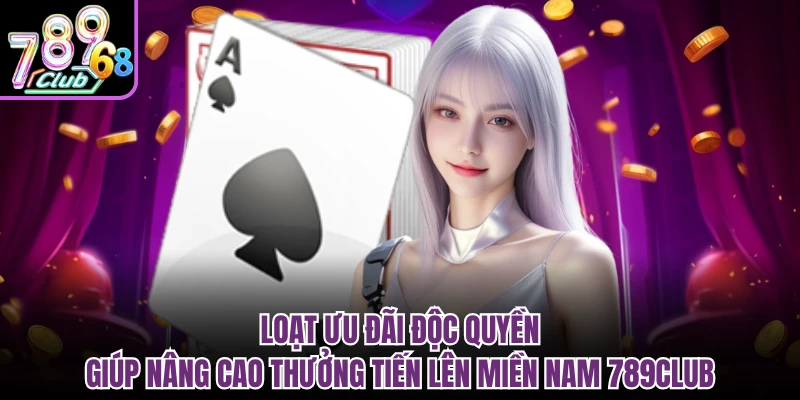 Loạt ưu đãi độc quyền giúp nâng cao thưởng tiến lên miền nam 789CLUB