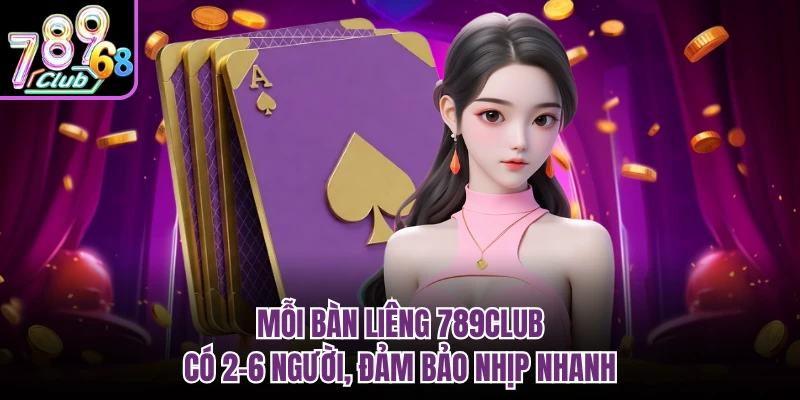 Mỗi bàn liêng 789Club có 2-6 người, đảm bảo nhịp nhanh 