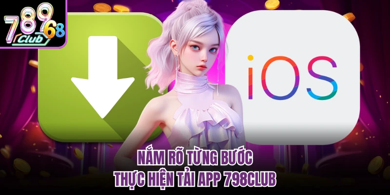 Nắm rõ từng bước thực hiện tải app 798CLUB