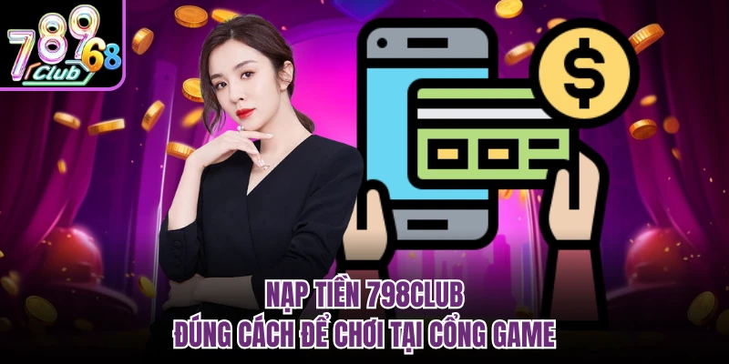 Nạp tiền 798CLUB đúng cách để chơi tại cổng game