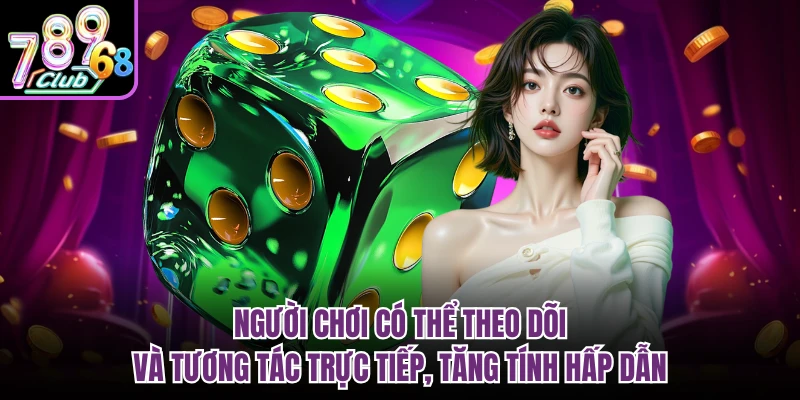 Người chơi có thể theo dõi và tương tác trực tiếp, tăng tính hấp dẫn