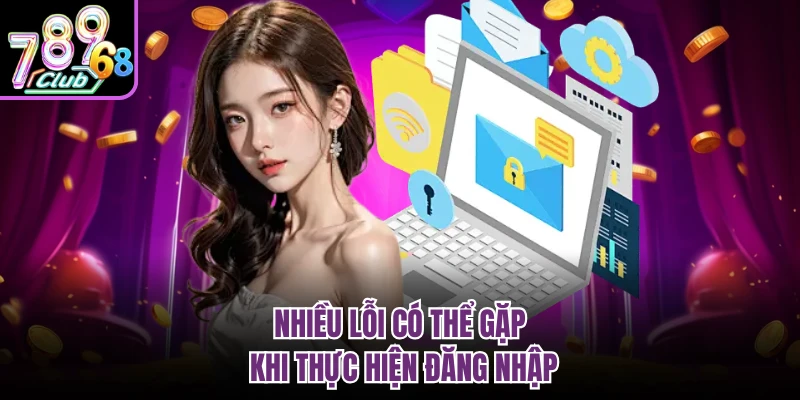 Nhiều lỗi có thể gặp khi thực hiện đăng nhập 