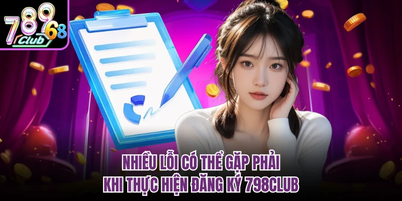 Nhiều lỗi có thể gặp phải khi thực hiện đăng ký 798CLUB