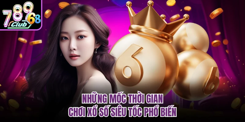 Những mốc thời gian chơi xổ số siêu tốc phổ biến