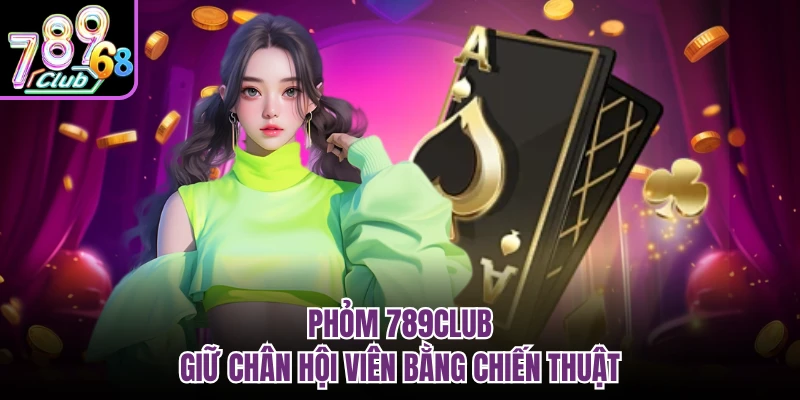 Phỏm 789CLUB giữ chân hội viên bằng chiến thuật