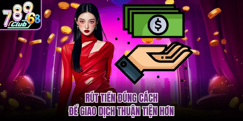 Rút tiền đúng cách để giao dịch thuận tiện hơn
