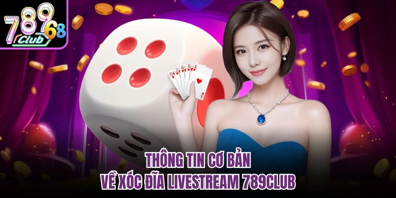Thông tin cơ bản về xóc đĩa livestream 789Club