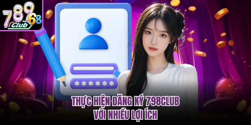 Thực hiện đăng ký 798CLUB với nhiều lợi ích