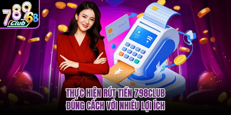 Thực hiện rút tiền 798CLUB đúng cách với nhiều lợi ích