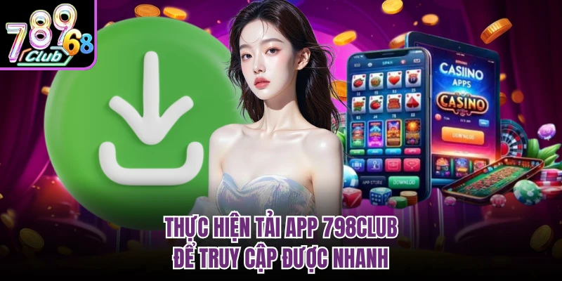 Thực hiện tải app 798CLUB để truy cập được nhanh