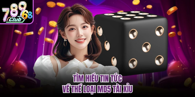 Tìm hiểu tin tức về thể loại MD5 tài xỉu