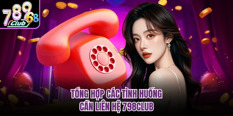 Tổng hợp các tình huống cần liên hệ 798CLUB