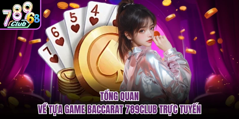 Tổng quan về tựa game baccarat 789CLUB trực tuyến