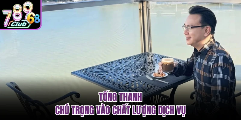 Tống Thanh chú trọng vào chất lượng dịch vụ 
