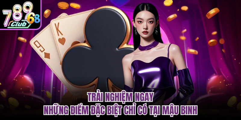 Trải nghiệm ngay những điểm đặc biệt chỉ có tại mậu binh 