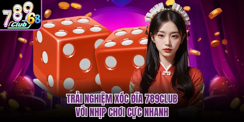Trải nghiệm xóc đĩa 789CLUB với nhịp chơi cực nhanh