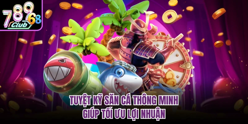 Tuyệt kỹ săn cá thông minh giúp tối ưu lợi nhuận