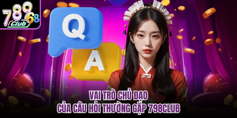 Vai trò chủ đạo của câu hỏi thường gặp 798CLUB