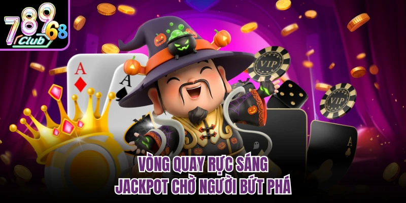 Vòng quay rực sáng, jackpot chờ người bứt phá