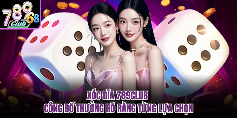 Xóc đĩa 789CLUB công bố thưởng rõ ràng từng lựa chọn