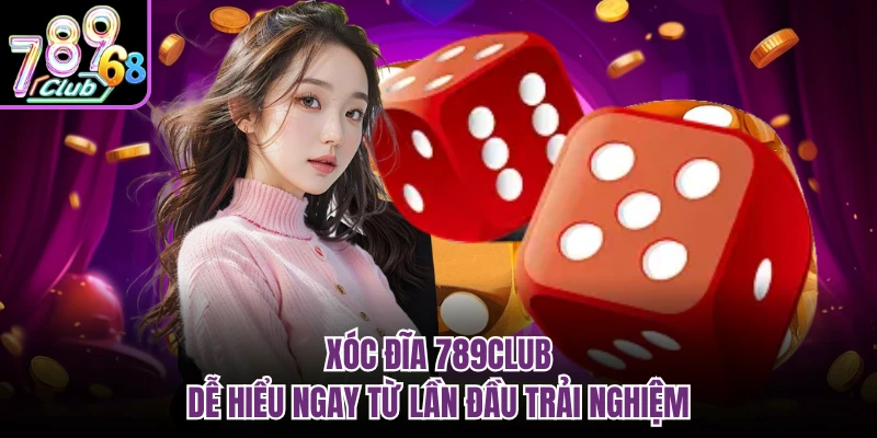 Xóc đĩa 789CLUB dễ hiểu ngay từ lần đầu trải nghiệm
