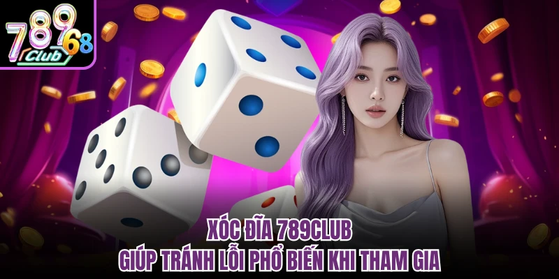 Xóc đĩa 789CLUB giúp tránh lỗi phổ biến khi tham gia